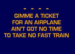GIMME A TICKET
FOR AN AIRPLANE
AIN'T GOT N0 TIME

TO TAKE N0 FAST TRAIN