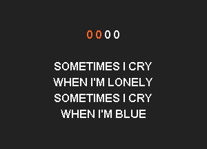 0000

SOMETIMES l CRY

WHEN I'M LONELY
SOMETIMES l CRY
WHEN I'M BLUE