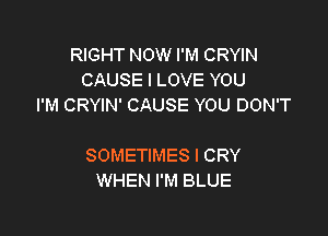 RIGHT NOW I'M CRYIN
CAUSE I LOVE YOU
I'M CRYIN' CAUSE YOU DON'T

SOMETIMES I CRY
WHEN I'M BLUE