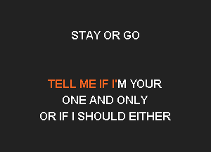 STAY OR GO

TELL ME IF I'M YOUR
ONE AND ONLY
OR IF I SHOULD EITHER