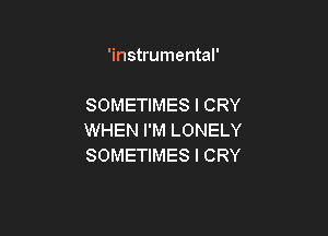 'instrumental'

SOMETIMES l CRY

WHEN I'M LONELY
SOMETIMES l CRY