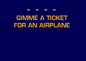 GIMME A TICKET
FOR AN AIRPLANE