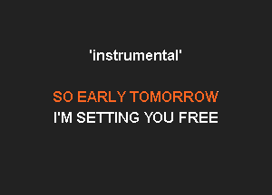 'instrumental'

SO EARLY TOMORROW

I'M SETTING YOU FREE