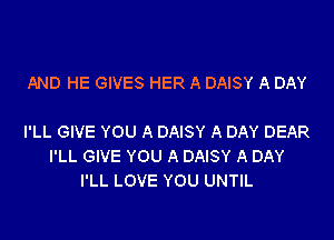 AND HE GIVES HER A DAISY A DAY

I'LL GIVE YOU A DAISY A DAY DEAR
I'LL GIVE YOU A DAISY A DAY
I'LL LOVE YOU UNTIL
