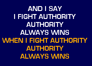 AND I SAY
I FIGHT AUTHORITY
AUTHORITY
ALWAYS ININS
INHEN I FIGHT AUTHORITY
AUTHORITY
ALWAYS ININS