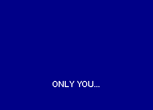 ONLY YOU...