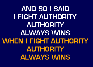 AND SO I SAID
I FIGHT AUTHORITY
AUTHORITY
ALWAYS ININS
INHEN I FIGHT AUTHORITY
AUTHORITY
ALWAYS ININS