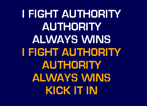 I FIGHT AUTHORITY
AUTHORITY
ALWAYS WINS
I FIGHT AUTHORITY
AUTHORITY
ALWAYS WNS
KICK IT IN