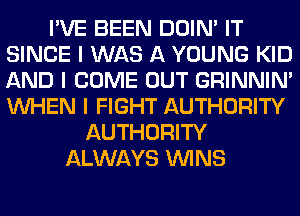 I'VE BEEN DOIN' IT
SINCE I WAS A YOUNG KID
AND I COME OUT GRINNIN'
INHEN I FIGHT AUTHORITY

AUTHORITY
ALWAYS ININS