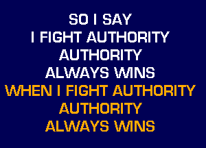SO I SAY
I FIGHT AUTHORITY
AUTHORITY
ALWAYS ININS
INHEN I FIGHT AUTHORITY
AUTHORITY
ALWAYS ININS