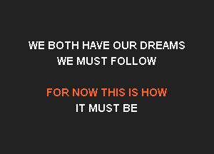 WE BOTH HAVE OUR DREAMS
WE MUST FOLLOW

FOR NOW THIS IS HOW
IT MUST BE