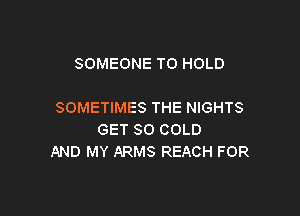 SOMEONE TO HOLD

SOMETIMES THE NIGHTS

GET SO COLD
AND MY ARMS REACH FOR