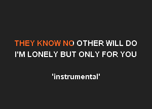 THEY KNOW NO OTHER WILL DO
I'M LONELY BUT ONLY FOR YOU

'instrumental'
