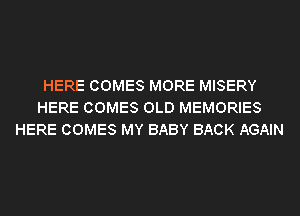 HERE COMES MORE MISERY
HERE COMES OLD MEMORIES
HERE COMES MY BABY BACK AGAIN