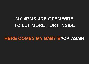 MY ARMS ARE OPEN WIDE
TO LET MORE HURT INSIDE

HERE COMES MY BABY BACK AGAIN