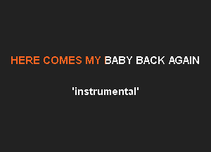 HERE COMES MY BABY BACK AGAIN

'instrumental'