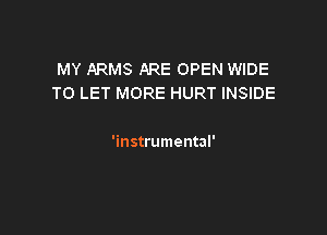 MY ARMS ARE OPEN WIDE
TO LET MORE HURT INSIDE

'instrumental'