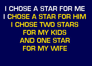 I CHOSE A STAR FOR ME
I CHOSE A STAR FOR HIM
I CHOSE TWO STARS
FOR MY KIDS
AND ONE STAR
FOR MY INIFE