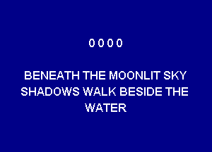 0000

BENEATH THE MOONLIT SKY

SHADOWS WALK BESIDE THE
WATER