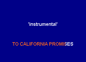 'instrumental'

T0 CALIFORNIA PROMISES