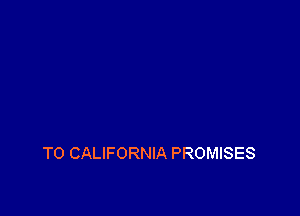 T0 CALIFORNIA PROMISES