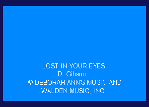 LOST IN YOUR EYES
0 Gibson
0 DEBORAH ANN'S MUSIC AND
WALDEN MUSIC, INC