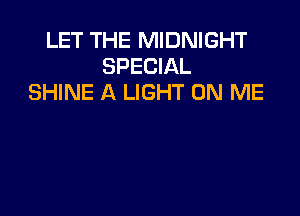 LET THE MIDNIGHT
SPECIAL
SHINE A LIGHT ON ME