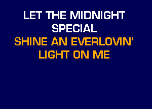 LET THE MIDNIGHT
SPECIAL
SHINE AN EVERLOVIM
LIGHT ON ME