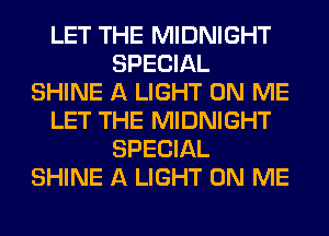 LET THE MIDNIGHT
SPECIAL
SHINE A LIGHT ON ME
LET THE MIDNIGHT
SPECIAL
SHINE A LIGHT ON ME
