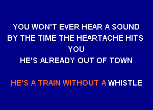 YOU WON'T EVER HEAR A SOUND
BY THE TIME THE HEARTACHE HITS
YOU
HE'S ALREADY OUT OF TOWN

HE'S A TRAIN WITHOUT A WHISTLE