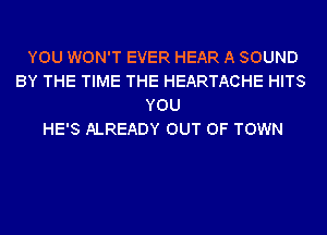 YOU WON'T EVER HEAR A SOUND
BY THE TIME THE HEARTACHE HITS
YOU
HE'S ALREADY OUT OF TOWN