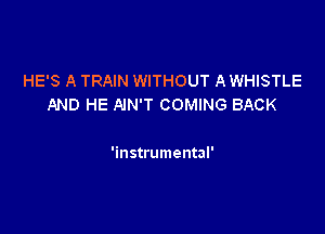 HE'S A TRAIN WITHOUT A WHISTLE
AND HE NN'T COMING BACK

'instrumental'