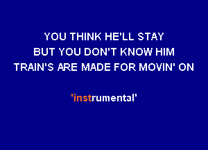 YOU THINK HE'LL STAY
BUT YOU DON'T KNOW HIM
TRAIN'S ARE MADE FOR MOVIN' ON

'instrumental'