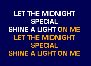 LET THE MIDNIGHT
SPECIAL
SHINE A LIGHT ON ME
LET THE MIDNIGHT
SPECIAL
SHINE A LIGHT ON ME