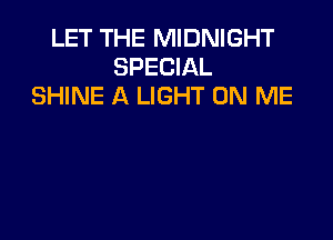 LET THE MIDNIGHT
SPECIAL
SHINE A LIGHT ON ME