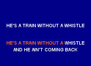 HE'S A TRAIN WITHOUT A WHISTLE

HE'S A TRAIN WITHOUT A WHISTLE
AND HE AIN'T COMING BACK