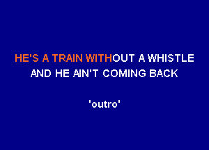 HE'S A TRAIN WITHOUT A WHISTLE
AND HE AIN'T COMING BACK

'outro'