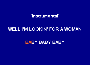 'instrumental'

WELL I'M LOOKIN' FOR A WOMAN

BABY BABY BABY