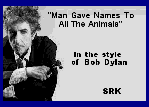 Man Gave Names To
All The Animals

in the style
of Bob Dylan

SRK