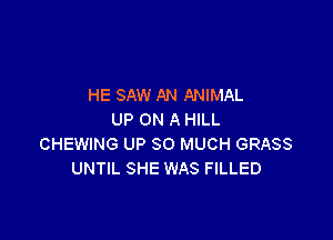 HE SAW AN ANIMAL
UP ON A HILL

CHEWING UP SO MUCH GRASS
UNTIL SHE WAS FILLED
