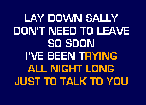 LAY DOWN SALLY
DON'T NEED TO LEAVE
SO SOON
I'VE BEEN TRYING
ALL NIGHT LONG
JUST TO TALK TO YOU