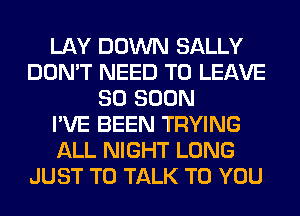 LAY DOWN SALLY
DON'T NEED TO LEAVE
SO SOON
I'VE BEEN TRYING
ALL NIGHT LONG
JUST TO TALK TO YOU