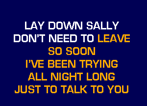 LAY DOWN SALLY
DON'T NEED TO LEAVE
SO SOON
I'VE BEEN TRYING
ALL NIGHT LONG
JUST TO TALK TO YOU