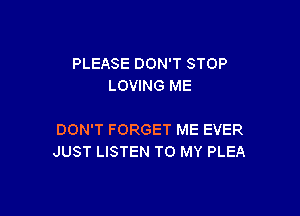 PLEASE DON'T STOP
LOVING ME

DON'T FORGET ME EVER
JUST LISTEN TO MY PLEA