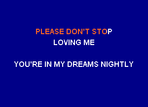 PLEASE DON'T STOP
LOVING ME

YOU'RE IN MY DREAMS NIGHTLY
