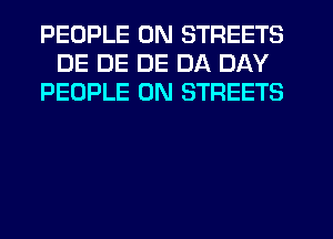 PEOPLE 0N STREETS
DE DE DE DA DAY
PEOPLE 0N STREETS