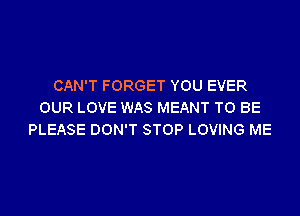 CAN'T FORGET YOU EVER
OUR LOVE WAS MEANT TO BE
PLEASE DON'T STOP LOVING ME