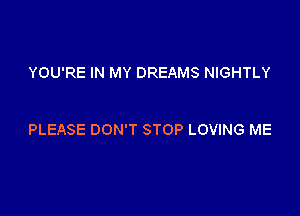YOU'RE IN MY DREAMS NIGHTLY

PLEASE DON'T STOP LOVING ME