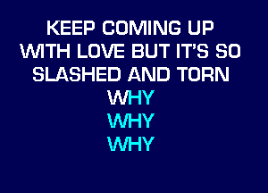 KEEP COMING UP
WITH LOVE BUT ITS SO
SLASHED AND TURN
WHY
WHY
WHY