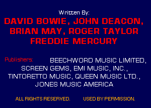 Written Byi

BEECHWDRD MUSIC LIMITED,
SCREEN GEMS, EMI MUSIC, INC,
TINTDREITD MUSIC, QUEEN MUSIC LTD,
JONES MUSIC AMERICA

ALL RIGHTS RESERVED. USED BY PERMISSION.